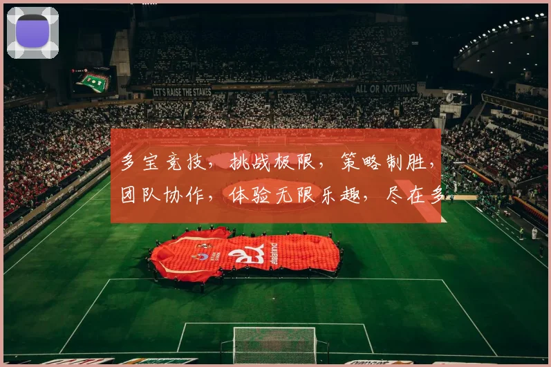 多宝竞技，挑战极限，策略制胜，团队协作，体验无限乐趣，尽在多宝竞技世界