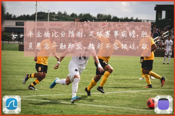 半全场比分预测,足球赛事前瞻,胜负悬念一触即发,精彩不容错过,敬请关注