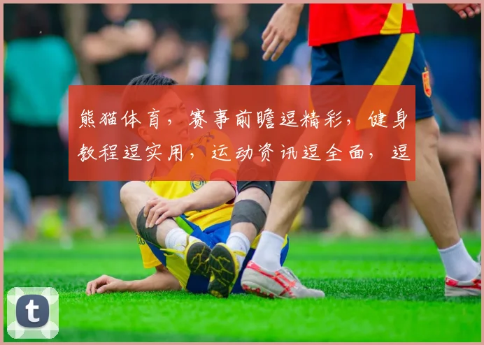 熊猫体育，赛事前瞻逗精彩，健身教程逗实用，运动资讯逗全面，逗您享受运动乐趣